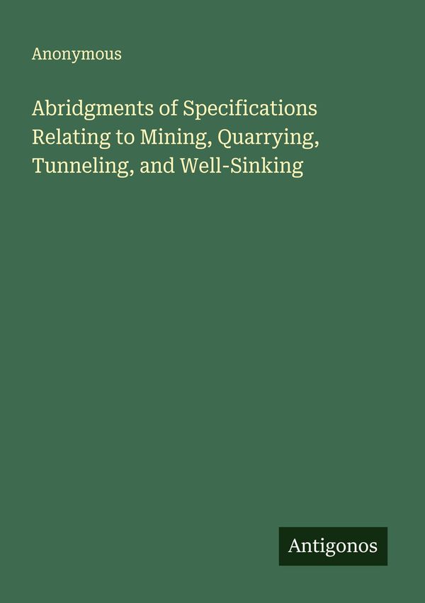 Abridgments of Specifications Relating to Mining, Quarrying, Tunnel...