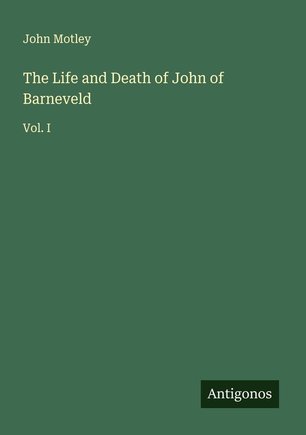 The Life and Death of John of Barneveld - John Motley (Buch)