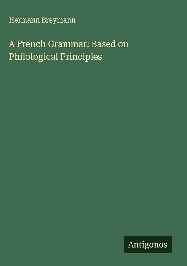 A French Grammar: Based on Philological Principles - Hermann Breymann