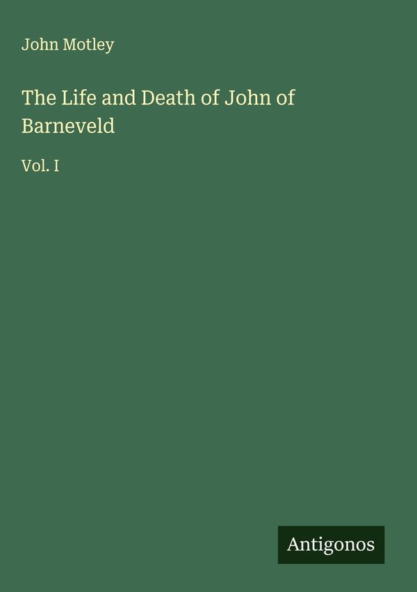 The Life and Death of John of Barneveld - John Motley (Buch)
