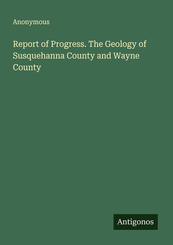 Report of Progress. The Geology of Susquehanna County and Wayne Cou...