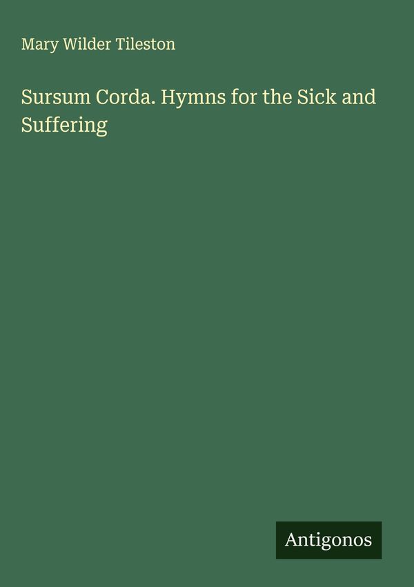 Sursum Corda. Hymns for the Sick and Suffering - Mary Wilder Tileston