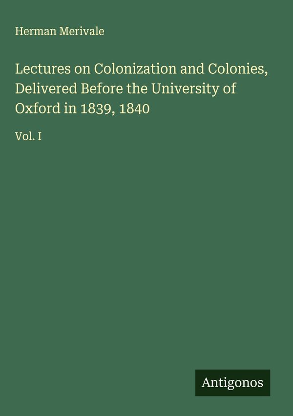 Lectures on Colonization and Colonies, Delivered Before the Univers...