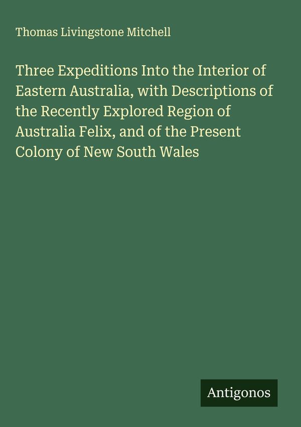 Three Expeditions Into the Interior of Eastern Australia, with Desc...