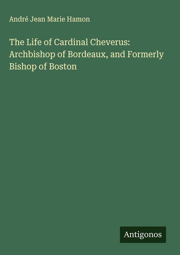 The Life of Cardinal Cheverus: Archbishop of Bordeaux, and Formerly...
