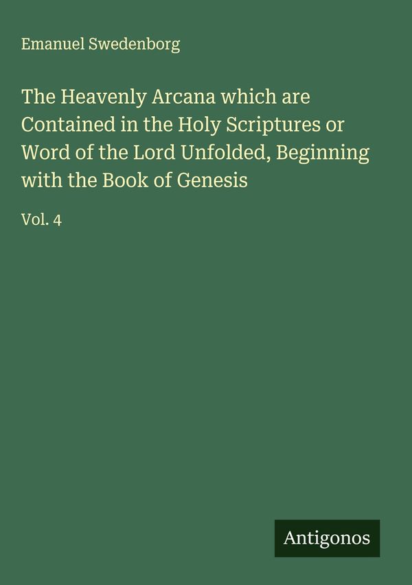 The Heavenly Arcana which are Contained in the Holy Scriptures or W...