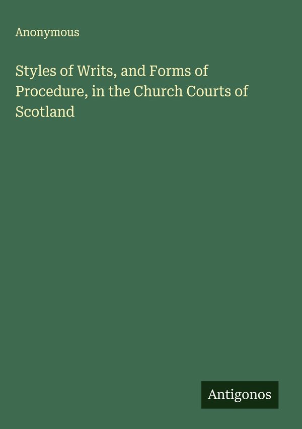 Styles of Writs, and Forms of Procedure, in the Church Courts of Sc...