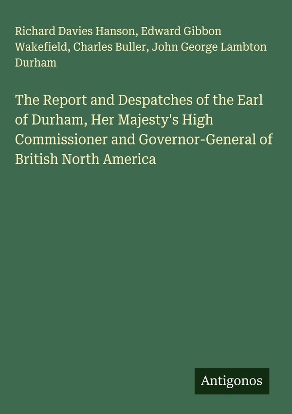 The Report and Despatches of the Earl of Durham, Her Majestys High...