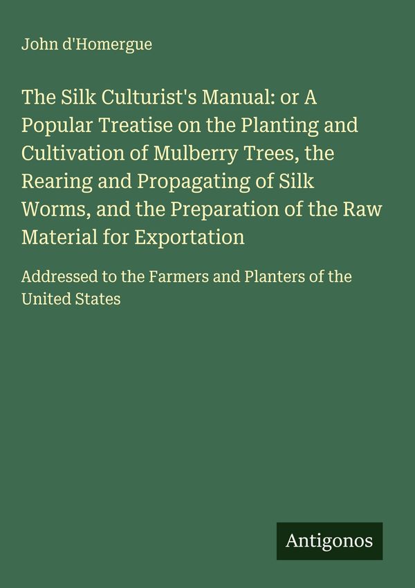 The Silk Culturists Manual: or A Popular Treatise on the Planting ...
