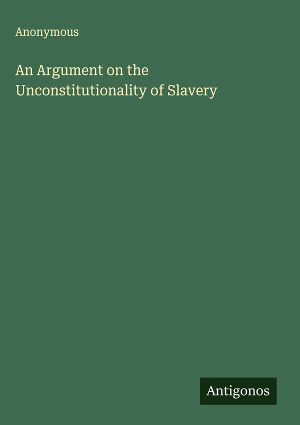 An Argument on the Unconstitutionality of Slavery - Anonymous (Buch)