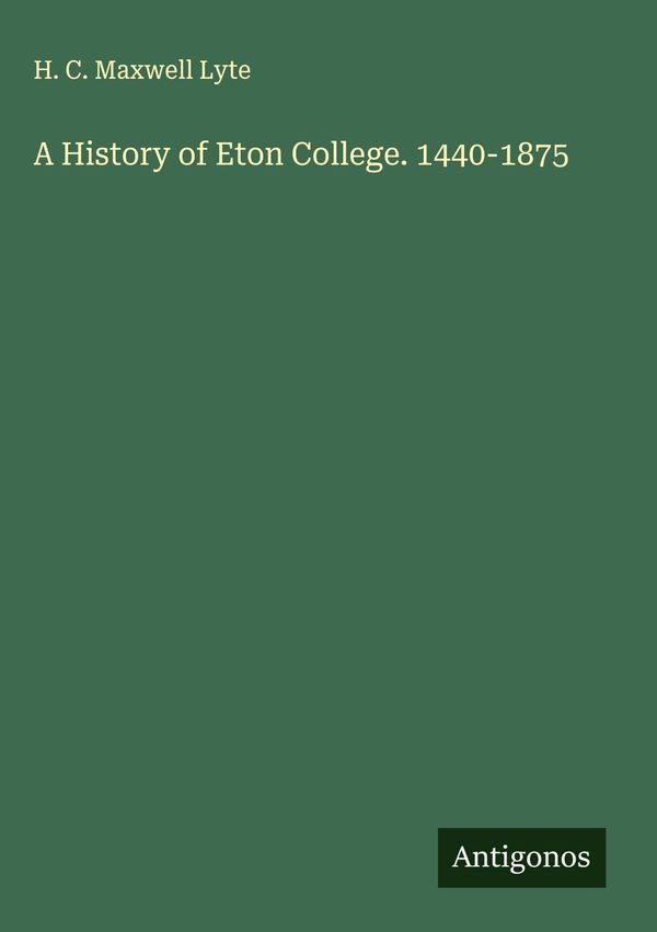 A History of Eton College. 1440-1875 - H. C. Maxwell Lyte (Buch)