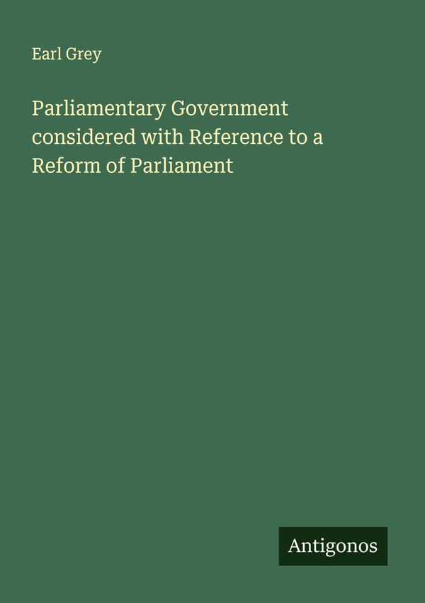 Parliamentary Government considered with Reference to a Reform of P...