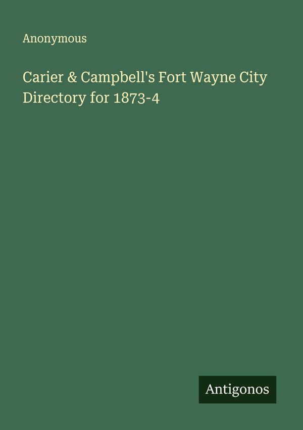 Carier & Campbells Fort Wayne City Directory for 1873-4 - Anonymous
