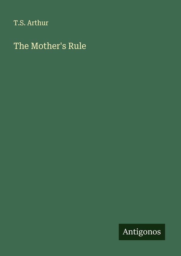 The Mothers Rule - T. S. Arthur (Buch)