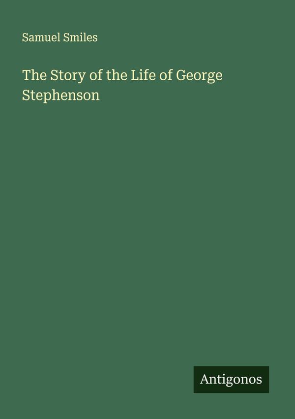 The Story of the Life of George Stephenson - Samuel Smiles (Buch)