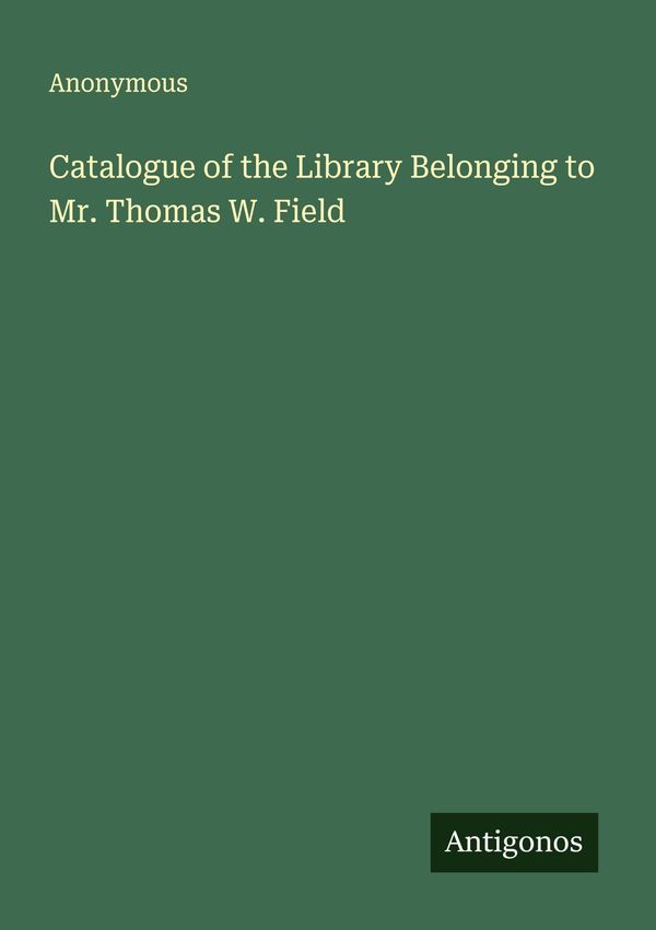 Catalogue of the Library Belonging to Mr. Thomas W. Field - Anonymous