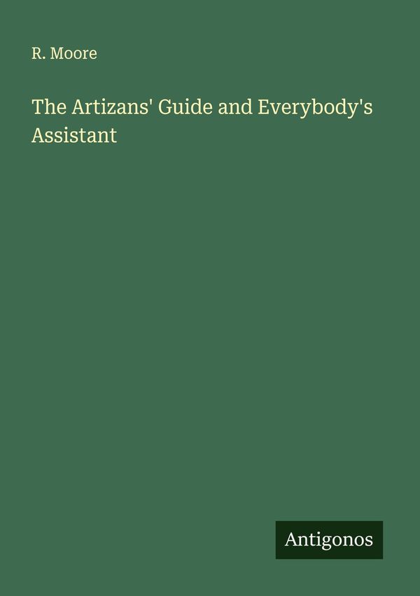 The Artizans Guide and Everybodys Assistant - R. Moore (Buch)