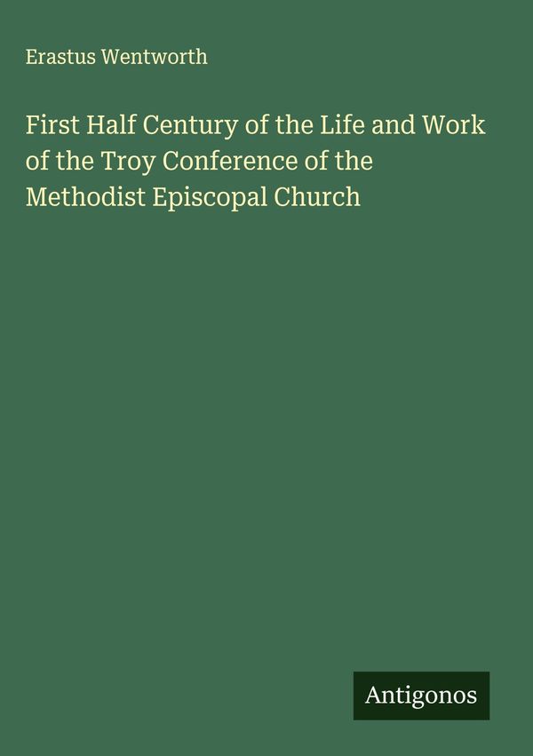 First Half Century of the Life and Work of the Troy Conference of t...