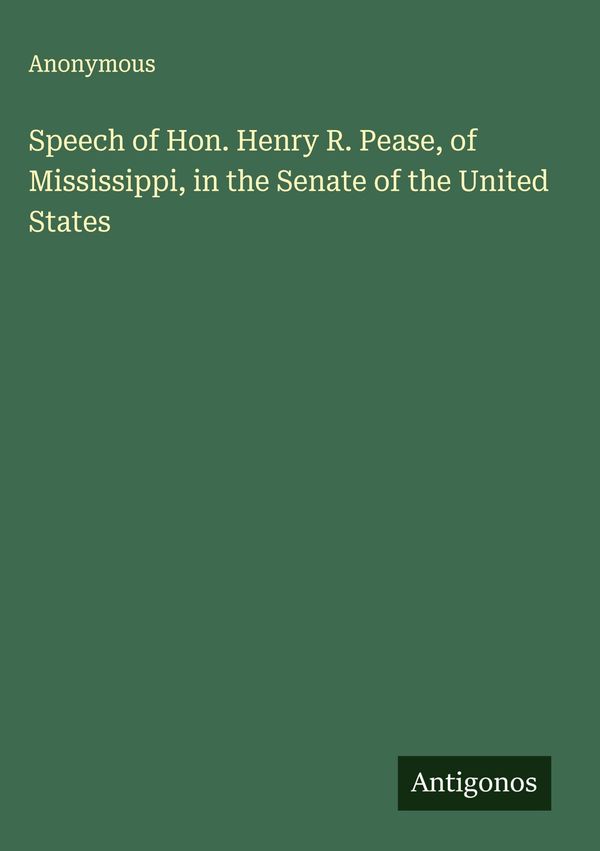 Speech of Hon. Henry R. Pease, of Mississippi, in the Senate of the...