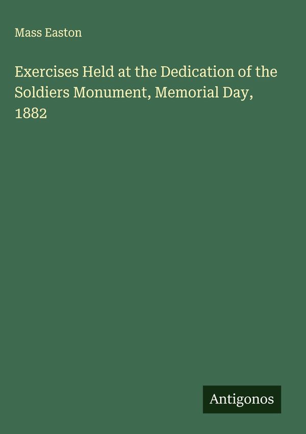Exercises Held at the Dedication of the Soldiers Monument, Memorial...