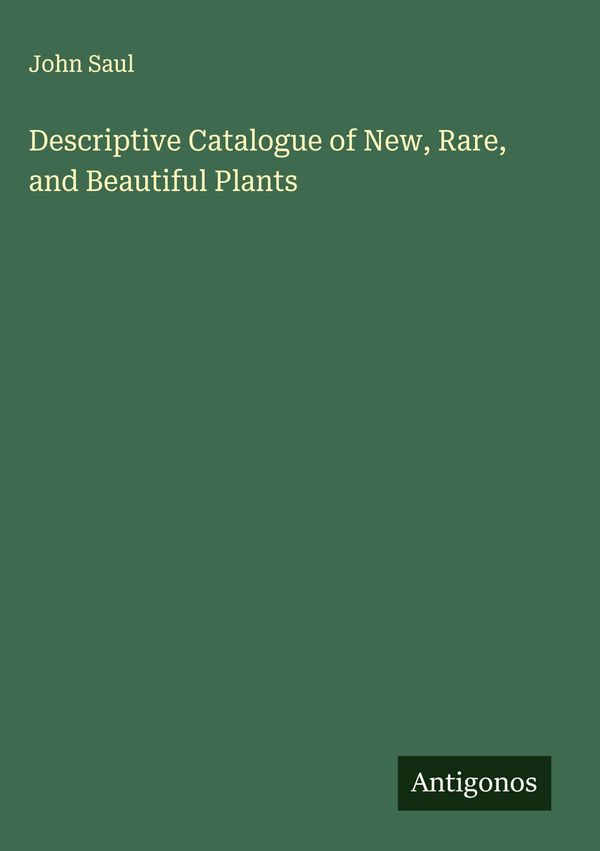 Descriptive Catalogue of New, Rare, and Beautiful Plants - John Saul
