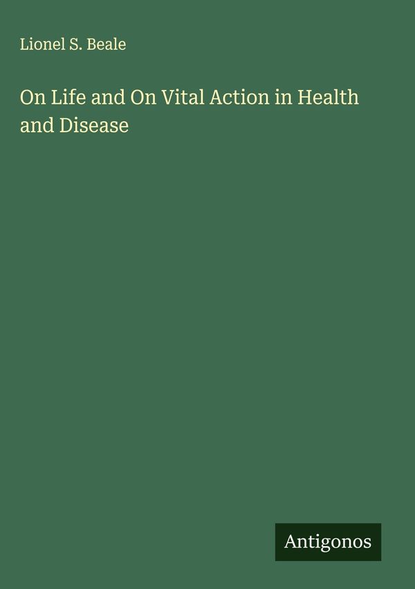 On Life and On Vital Action in Health and Disease - Lionel S. Beale