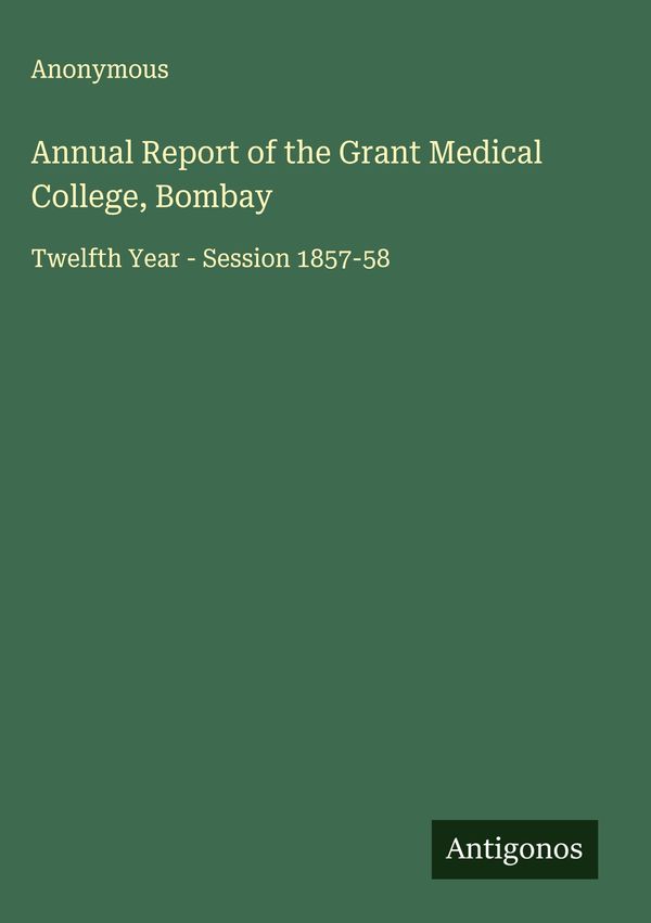 Annual Report of the Grant Medical College, Bombay - Anonymous (Buch)