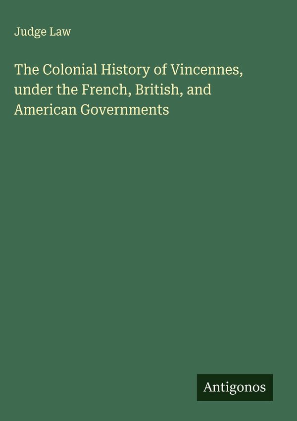 The Colonial History of Vincennes, under the French, British, and A...