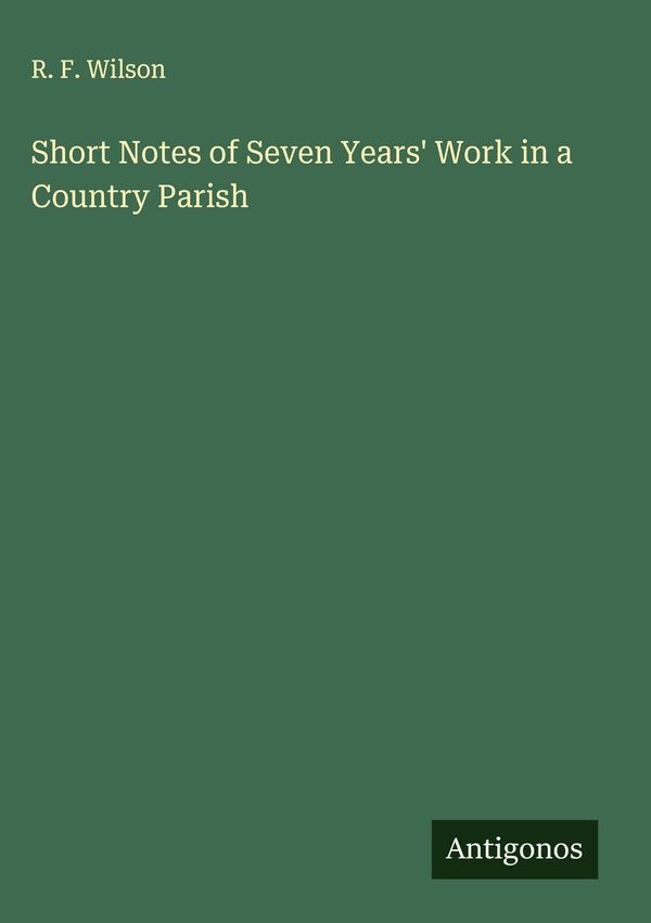 Short Notes of Seven Years Work in a Country Parish - R. F. Wilson