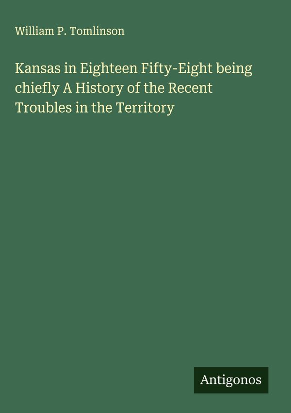 Kansas in Eighteen Fifty-Eight being chiefly A History of the Recen...