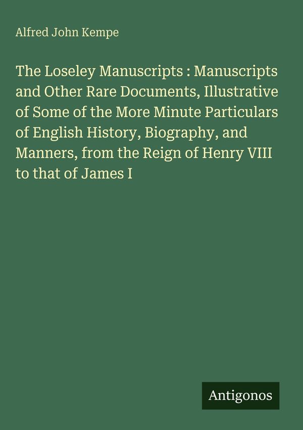 The Loseley Manuscripts : Manuscripts and Other Rare Documents, Ill...