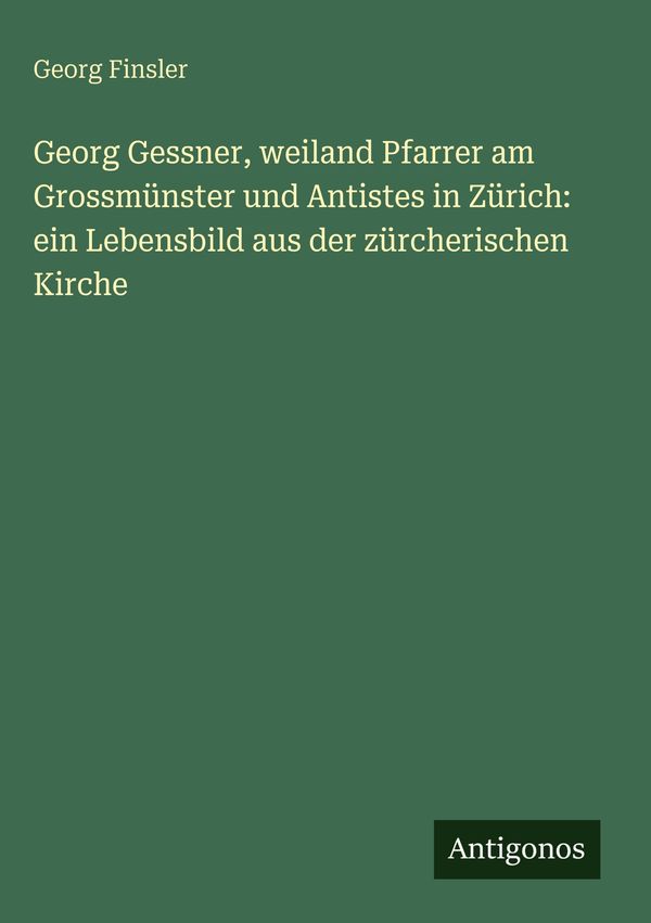 Georg Gessner, weiland Pfarrer am Grossmünster und Antistes in Züri...