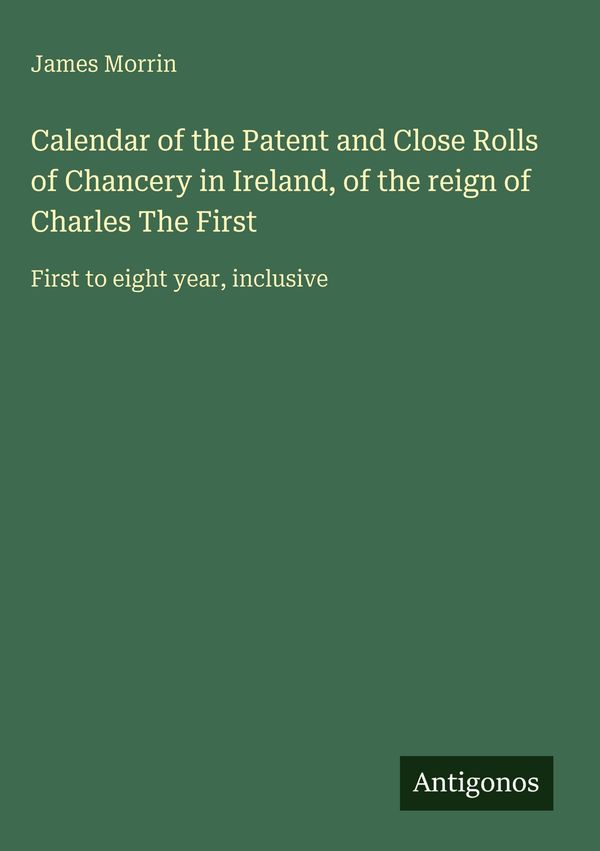 Calendar of the Patent and Close Rolls of Chancery in Ireland, of t...
