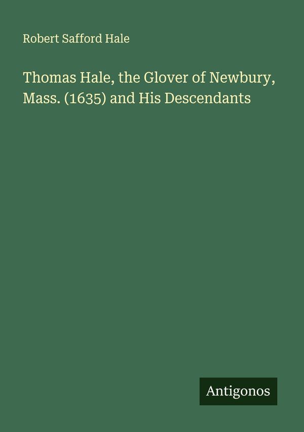 Thomas Hale, the Glover of Newbury, Mass. (1635) and His Descendant...