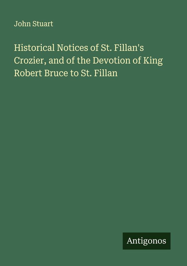Historical Notices of St. Fillans Crozier, and of the Devotion of ...