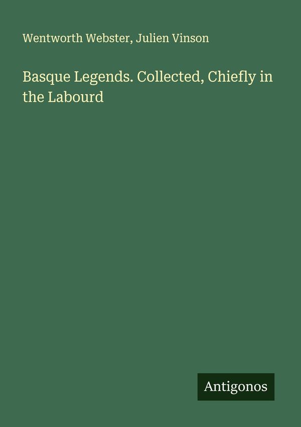 Basque Legends. Collected, Chiefly in the Labourd - Wentworth Webster