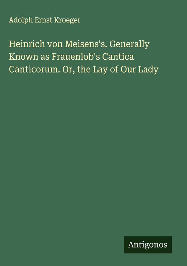 Heinrich von Meisenss. Generally Known as Frauenlobs Cantica Cant...