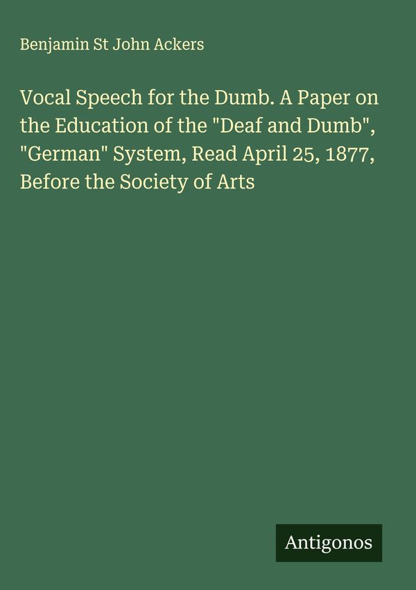 Vocal Speech for the Dumb. A Paper on the Education of the "Deaf an...