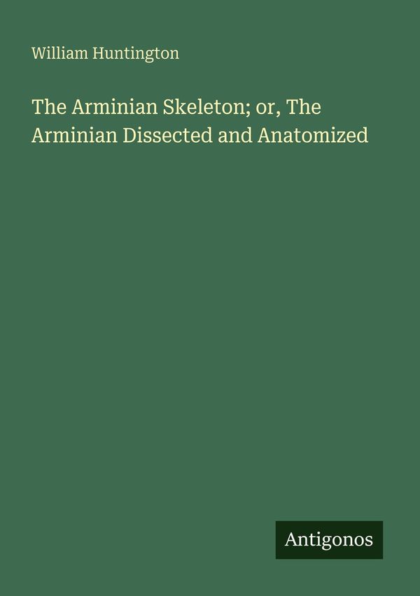 The Arminian Skeleton; or, The Arminian Dissected and Anatomized