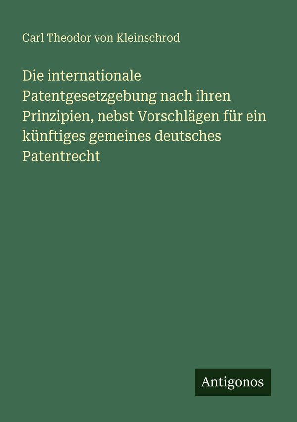 Die internationale Patentgesetzgebung nach ihren Prinzipien, nebst ...