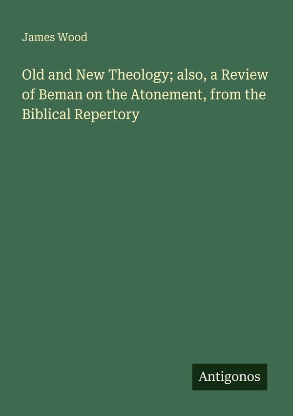 Old and New Theology; also, a Review of Beman on the Atonement, fro...