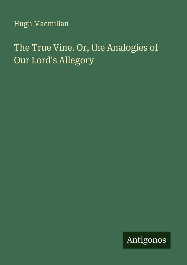 The True Vine. Or, the Analogies of Our Lords Allegory (Buch)