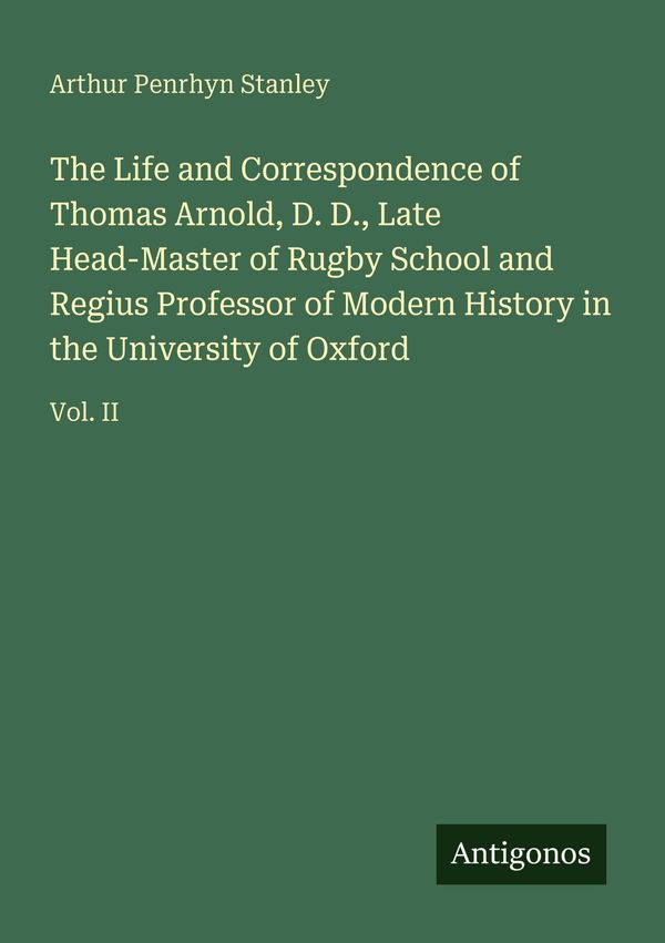 The Life and Correspondence of Thomas Arnold, D. D., Late Head-Mast...