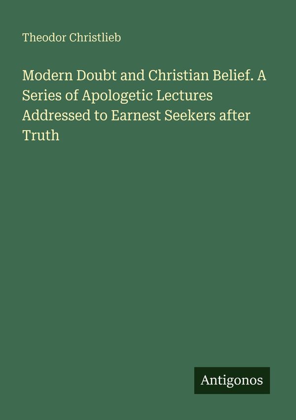 Modern Doubt and Christian Belief. A Series of Apologetic Lectures ...