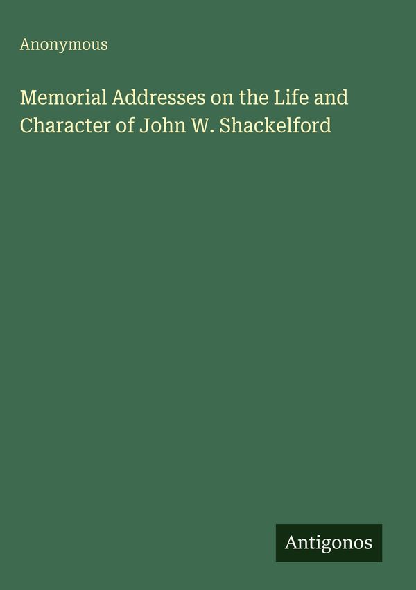 Memorial Addresses on the Life and Character of John W. Shackelford