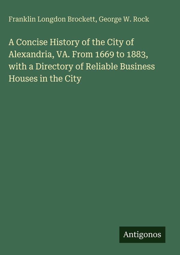 A Concise History of the City of Alexandria, VA. From 1669 to 1883,...