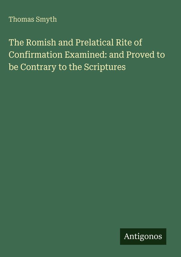 The Romish and Prelatical Rite of Confirmation Examined: and Proved...