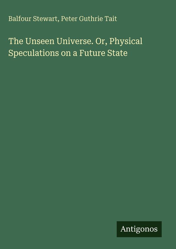 The Unseen Universe. Or, Physical Speculations on a Future State