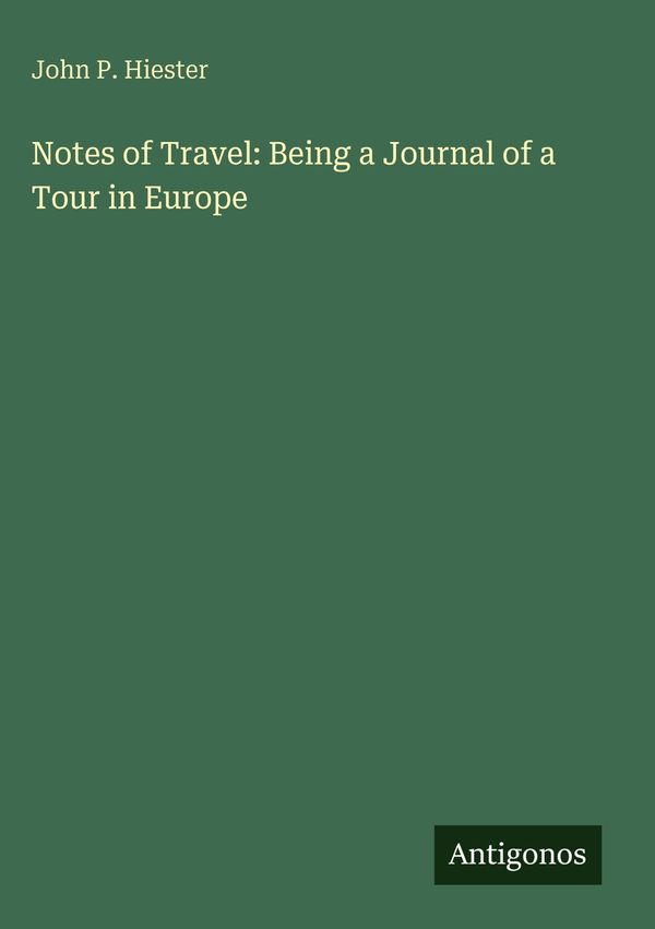 Notes of Travel: Being a Journal of a Tour in Europe - John P. Hiester