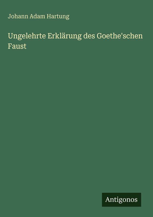 Ungelehrte Erklärung des Goetheschen Faust - Johann Adam Hartung